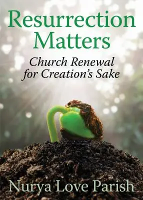 Resurrection Matters: Church Renewal for Creation's Sake (Egyházi megújulás a teremtés érdekében) - Resurrection Matters: Church Renewal for Creation's Sake