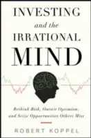 Befektetés és az irracionális elme: Újragondolni a kockázatot, felülmúlni az optimizmust, és megragadni a lehetőségeket, amelyeket mások kihagynak - Investing and the Irrational Mind: Rethink Risk, Outwit Optimism, and Seize Opportunities Others Miss