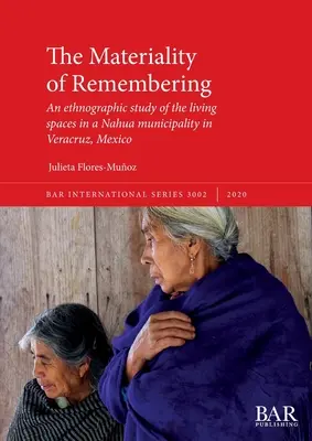 Az emlékezés anyagisága: Egy etnográfiai tanulmány a lakóterekről egy nahua településen Veracruzban, Mexikóban - The Materiality of Remembering: An ethnographic study of the living spaces in a Nahua municipality in Veracruz, Mexico