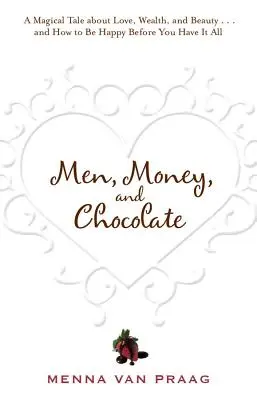 Férfiak, pénz és csokoládé: Mese a szerelem, a siker és a gyönyör hajszolásáról, és arról, hogyan lehetsz boldog, mielőtt mindez meglenne... - Men, Money, and Chocolate: A Tale about Pursuing Love, Success, and Pleasure, and How to Be Happy Before You Have It All...