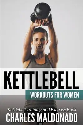 Kettlebell edzések nőknek: Kettlebell edzés és gyakorlatkönyv - Kettlebell Workouts For Women: Kettlebell Training and Exercise Book