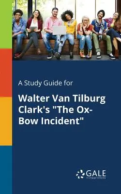 Tanulmányi útmutató Walter Van Tilburg Clark: Az ököríves incidens című művéhez - A Study Guide for Walter Van Tilburg Clark's the Ox-Bow Incident