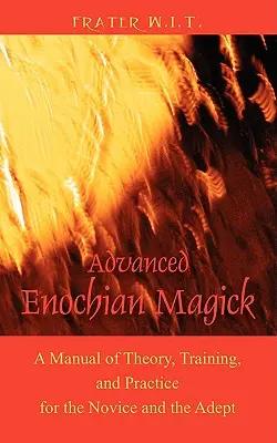Haladó énokhiai mágia: Elméleti, képzési és gyakorlati kézikönyv a kezdő és az adeptus számára - Advanced Enochian Magick: A Manual of Theory, Training, and Practice for the Novice and the Adept