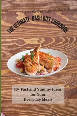 The Ultimate Dash Diet Cookbook: 50+ gyors és finom ötlet a mindennapi étkezésekhez - The Ultimate Dash Diet Cookbook: 50+ Fast and Yummy Ideas for Your Everyday Meals