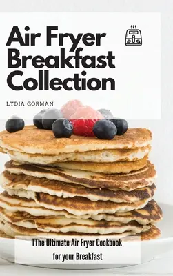 Air Fryer reggeli gyűjtemény: A végső Air Fryer szakácskönyv a reggelihez - Air Fryer Breakfast Collection: The Ultimate Air Fryer Cookbook for your Breakfast