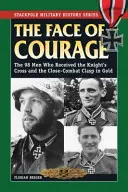 A bátorság arca: A 98 férfi, aki megkapta a lovagkeresztet és a közelharci aranycsatát - The Face of Courage: The 98 Men Who Received the Knight's Cross and the Close-Combat Clasp in Gold