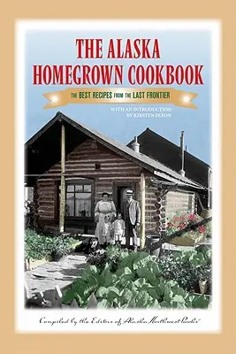 Az alaszkai házi szakácskönyv: A legjobb receptek az utolsó határról - The Alaska Homegrown Cookbook: The Best Recipes from the Last Frontier