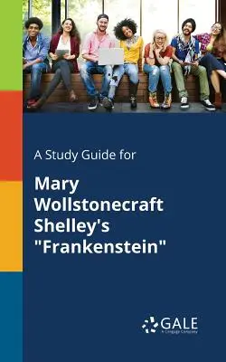 Tanulmányi útmutató Mary Wollstonecraft Shelley Frankensteinjéhez - A Study Guide for Mary Wollstonecraft Shelley's Frankenstein