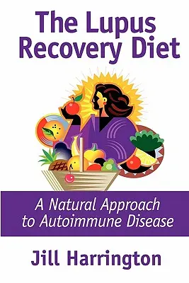 A lupusz gyógyulási diéta: Az autoimmun betegség természetes megközelítése - The Lupus Recovery Diet: A Natural Approach to Autoimmune Disease