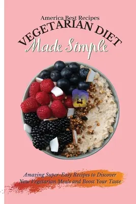 Vegetarian Diet Made Simple: Csodálatos, szuperegyszerű receptek új vegetáriánus ételek felfedezéséhez és az ízlésed fokozásához - Vegetarian Diet Made Simple: Amazing Super-Easy Recipes to Discover New Vegetarian Meals and Boost Your Taste