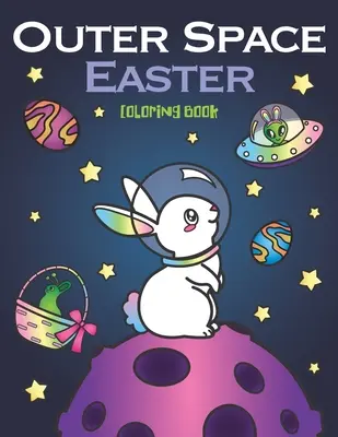 Outer Space Easter Coloring Book: Állati űrhajósok, tojásos galaxis bolygók, UFO űrhajók és húsvéti nyuszi idegenek. - Outer Space Easter Coloring Book: of Animal Astronauts, Egg Galaxy Planets, UFO Space Ships and Easter Bunny Aliens