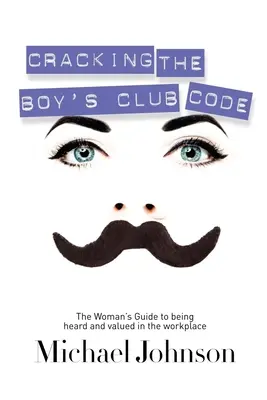 A fiúklub kódjának feltörése: A nő útmutatója a munkahelyi meghallgatáshoz és megbecsüléshez - Cracking the Boy's Club Code: The Woman's Guide to Being Heard and Valued in the Workplace