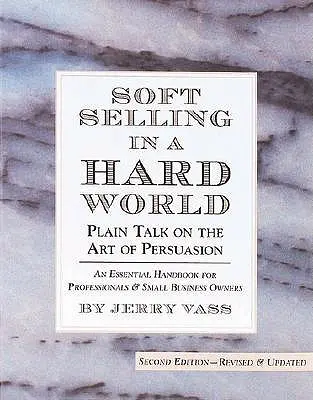 Lágy eladás egy kemény világban: Egyszerű beszéd a meggyőzés művészetéről - Soft Selling in a Hard World: Plain Talk on the Art of Persuasion