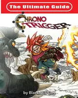 The Ultimate Reference Guide to Chrono Trigger (A Chrono Trigger végső útmutatója) - The Ultimate Reference Guide To Chrono Trigger