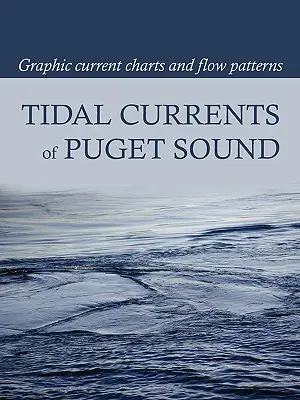 A Puget Sound árapály-áramlatai: Grafikus áramlástérképek és áramlási minták - Tidal Currents of Puget Sound: Graphic Current Charts and Flow Patterns