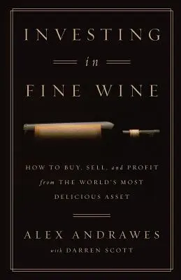 Befektetés a jó borokba: Hogyan vásároljunk, adjunk el és profitáljunk a világ legfinomabb értékéből? - Investing In Fine Wine: How to Buy, Sell, and Profit from the World's Most Delicious Asset