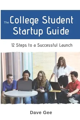 A főiskolai hallgatói startupkalauz: 12 lépés a sikeres főiskolai startup felépítéséhez - The College Student Startup Guide: 12 Steps To Building a Successful College Startup