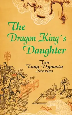 A sárkánykirály lánya: Tíz Tang-dinasztia történet - The Dragon King's Daughter: Ten Tang Dynasty Stories