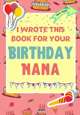 Ezt a könyvet a születésnapodra írtam Nana: A tökéletes születésnapi ajándék a gyerekeknek, hogy saját könyvet készítsenek a nagyinak - I Wrote This Book For Your Birthday Nana: The Perfect Birthday Gift For Kids to Create Their Very Own Book For Nana