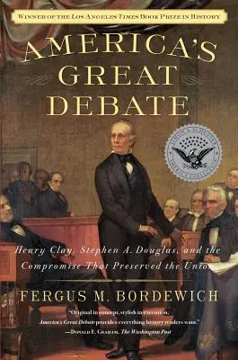 Amerika nagy vitája: Henry Clay, Stephen A. Douglas és a kiegyezés, amely megőrizte az Uniót - America's Great Debate: Henry Clay, Stephen A. Douglas, and the Compromise That Preserved the Union