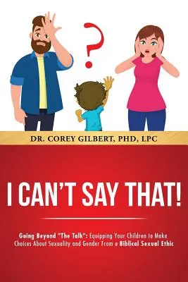 Nem mondhatom ezt! Going Beyond The Talk: Equipping Your Children to Make Choices About Sexuality and Gender From a Biblical Sexual Ethic - I Can't Say That! Going Beyond The Talk: Equipping Your Children to Make Choices About Sexuality and Gender From a Biblical Sexual Ethic