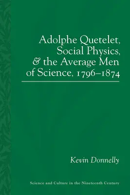 Adolphe Quetelet, a társadalmi fizika és a tudomány átlagemberei, 1796-1874 - Adolphe Quetelet, Social Physics and the Average Men of Science, 1796-1874