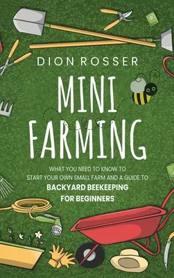 Mini Farming: Amit tudnod kell ahhoz, hogy saját kis farmot indíts és útmutató a háztáji méhészkedéshez kezdőknek - Mini Farming: What You Need to Know to Start Your Own Small Farm and a Guide to Backyard Beekeeping for Beginners