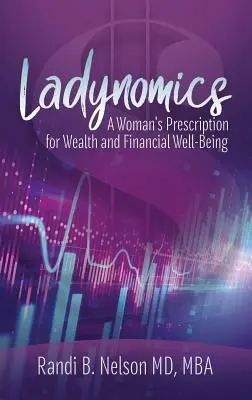 Ladynomics: Egy nő receptje a gazdagsághoz és a pénzügyi jóléthez - Ladynomics: A Woman's Prescription for Wealth and Financial Well-Being