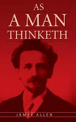 Ahogy egy férfi gondolkodik: A vonzás törvényének eredeti klasszikusa, amely A titok ihletője volt. - As A Man Thinketh: The Original Classic about Law of Attraction that Inspired The Secret