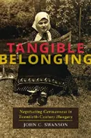 Kézzelfogható hovatartozás: A németség tárgyalása a huszadik századi Magyarországon - Tangible Belonging: Negotiating Germanness in Twentieth-Century Hungary