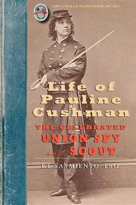 Pauline Cushman élete: A híres uniós kém és felderítő: Comprising Her Early History: A hadsereg titkosszolgálatába való belépését. - Life of Pauline Cushman: The Celebrated Union Spy and Scout: Comprising Her Early History: Her Entry Into the Secret Service of the Army of the