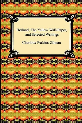 Herland, a Sárga tapéta és válogatott írások - Herland, the Yellow Wall-Paper, and Selected Writings