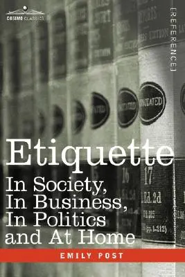 Etikett: A társadalomban, az üzleti életben, a politikában és az otthonunkban - Etiquette: In Society, in Business, in Politics and at Home