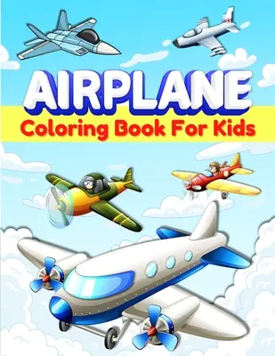 Repülőgépek színezőkönyv gyerekeknek: Fun Airplane Coloring Pages for Kids, Boys and Girls Ages 2-4, 3-5, 4-8. Nagyszerű repülőgépes ajándékok gyerekeknek és kisgyerekeknek. - Airplanes Coloring Book For Kids: Fun Airplane Coloring Pages for Kids, Boys and Girls Ages 2-4, 3-5, 4-8. Great Airplane Gifts for Children And Toddl