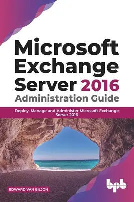 Microsoft Exchange Server 2016 Administration Guide: A Microsoft Exchange Server 2016 telepítése, kezelése és adminisztrálása - Microsoft Exchange Server 2016 Administration Guide: Deploy, Manage and Administer Microsoft Exchange Server 2016