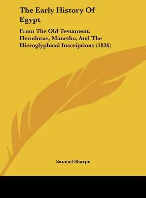 Egyiptom korai története: Az Ószövetségből, Hérodotosz, Manetho és a hieroglifikus feliratokból (1836) - The Early History of Egypt: From the Old Testament, Herodotus, Manetho, and the Hieroglyphical Inscriptions (1836)