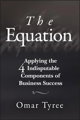 Az egyenlet: Az üzleti siker 4 vitathatatlan összetevőjének alkalmazása - The Equation: Applying the 4 Indisputable Components of Business Success