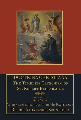 Doctrina Christiana: Robert Bellarmine időtlen katekizmusa: Szent Robert Bellarmine: A kereszténységről - Doctrina Christiana: The Timeless Catechism of St. Robert Bellarmine