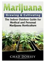 Marihuána termesztése és termesztése: The Indoor Outdoor Guide for Medical and Personal Marijuana Horticulture (A beltéri és kültéri útmutató az orvosi és személyes marihuána-kertészethez) - Marijuana Growing & Cultivating: The Indoor Outdoor Guide for Medical and Personal Marijuana Horticulture