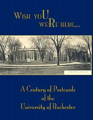 Bárcsak itt lennél: Egy évszázad képeslapjai a Rochesteri Egyetemről - Wish You Were Here: A Century of Postcards of the University of Rochester