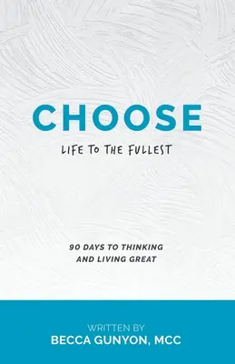 Válasszon! Az életet a legteljesebben 90 nap a nagyszerű gondolkodáshoz és élethez - Choose: Life to the Fullest 90 Days to Thinking and Living Great