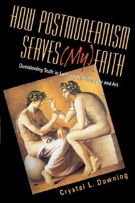 Hogyan szolgálja a posztmodernizmus a (hitemet): Az igazság megkérdőjelezése a nyelvben, a filozófiában és a művészetben - How Postmodernism Serves (My) Faith: Questioning Truth in Language, Philosophy and Art