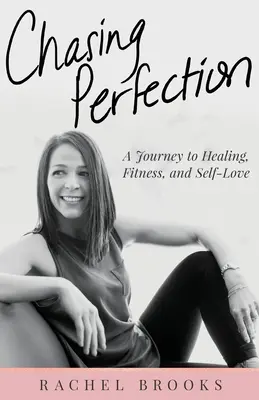 Chasing Perfection: A Journey to Healing, Fitness, and Self-Love (Egy utazás a gyógyulás, a fittség és az önszeretet felé) - Chasing Perfection: A Journey to Healing, Fitness, and Self-Love