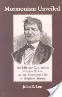 Mormonism Unveiled: Lee élete és vallomása, valamint Brigham Young teljes élete - Mormonism Unveiled: The Life and Confession of John D. Lee and the Complete Life of Brigham Young