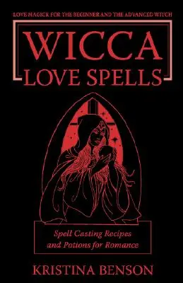 Wicca szerelmi varázslatok: Love Magick for the Beginner and the Advanced Witch - Spell Casting Receptes and Potions for Romance (Szerelmi mágia a kezdő és a haladó boszorkányok számára) - Wicca Love Spells: Love Magick for the Beginner and the Advanced Witch - Spell Casting Recipes and Potions for Romance