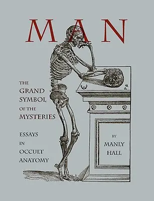 Az ember: a misztériumok nagy szimbóluma Esszék az okkult anatómiáról - Man: The Grand Symbol of the Mysteries Essays in Occult Anatomy