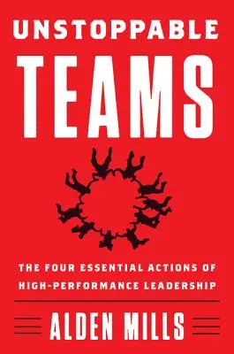 Megállíthatatlan csapatok: A nagyteljesítményű vezetés négy alapvető cselekvése - Unstoppable Teams: The Four Essential Actions of High-Performance Leadership