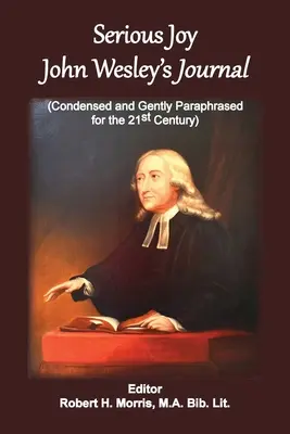 Komoly öröm, John Wesley naplója: Sűrített és óvatosan átfogalmazott szöveg a 21. század számára. - Serious Joy, John Wesley's Journal: Condensed and Gently Paraphrased for the 21st Century