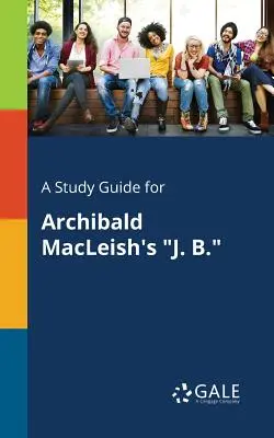 Tanulmányi útmutató Archibald MacLeish J. B. - A Study Guide for Archibald MacLeish's J. B.