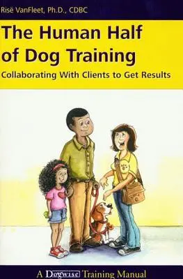 A kutyakiképzés emberi fele: Együttműködés az ügyfelekkel az eredmények elérése érdekében - The Human Half of Dog Training: Collaborating with Clients to Get Results